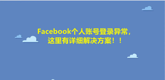 Facebook个人账号登录异常,这里有详细解决方案!!
