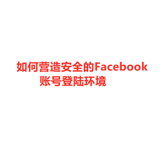 如何营造安全的Facebook账号登陆环境