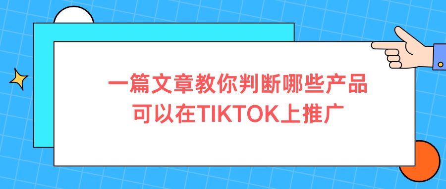一篇文章教你判断哪些产品可以在TIKTOK上推广