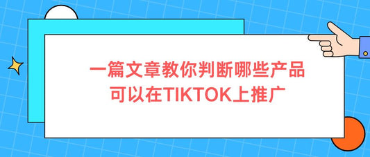 一篇文章教你判断哪些产品可以在TIKTOK上推广