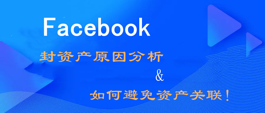 纯干货！Facebook封资产（主页）原因分析，及如何避免资产关联！